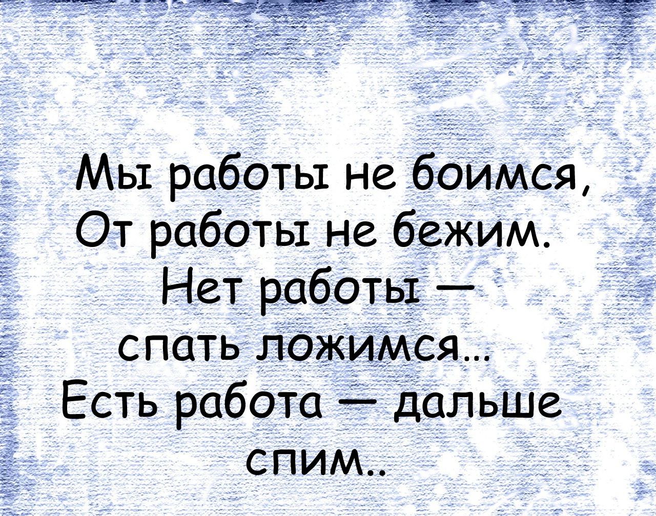 Мы работы не боимся От работы не бежим Нет работы спать лежимся Есть работа дальше спим