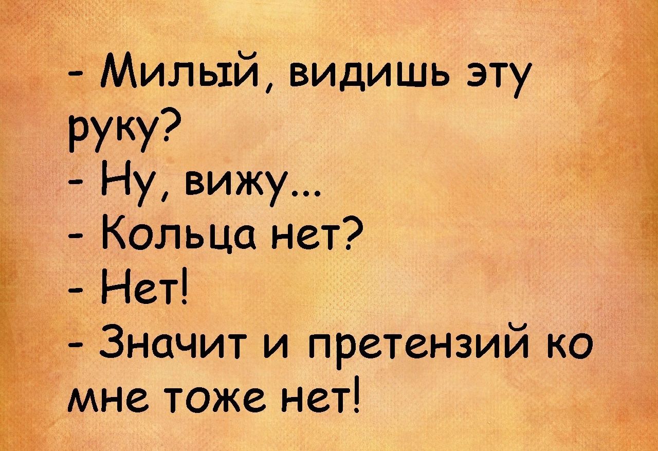 Милый видишь эту руку Ну вижу _ Кольца нет 1 Нет Значит и претензий ко мне тоже нет