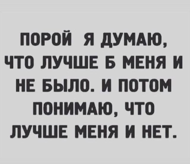 П0Р0И Я дУМАЮ ЧТ0 ЛУЧШЕ Б МЕНЯ И НЕ БЫЛО И П0Т0М ПВНИМАЮ ЧТО ЛУЧШЕ МЕНЯ И НЕТ