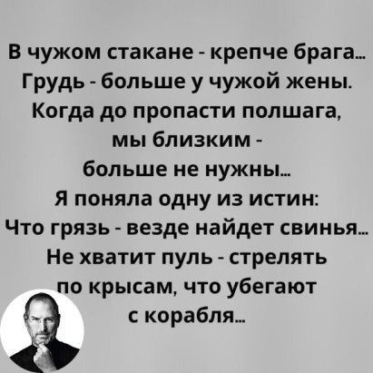 В чужом стакане крепче брага Грудь больше у чужой жены Когда до пропасти полшага мы близким больше не нужны я поняла одну из истин Что грязь везде найдет свинья Не хватит пуль стрелять по крысам что убегают с корабля