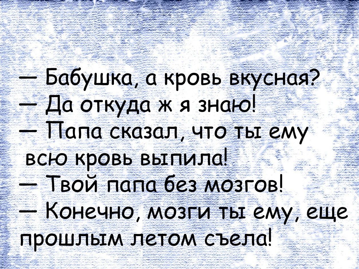 Бабушка а кровь вкусная Да откуда ж я знаю Папа сказал что ты ему всю кровь выпила Твой папа без мозгов Конечно мозгиты ему еще прошлым летом съела