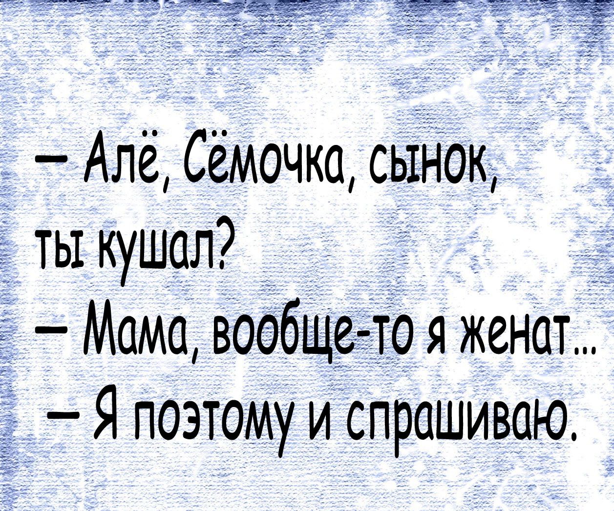 Алё Сёмочка сынок ты кушал _ 5 Мама вообщетто я женат Я поэтому и спрашиваю