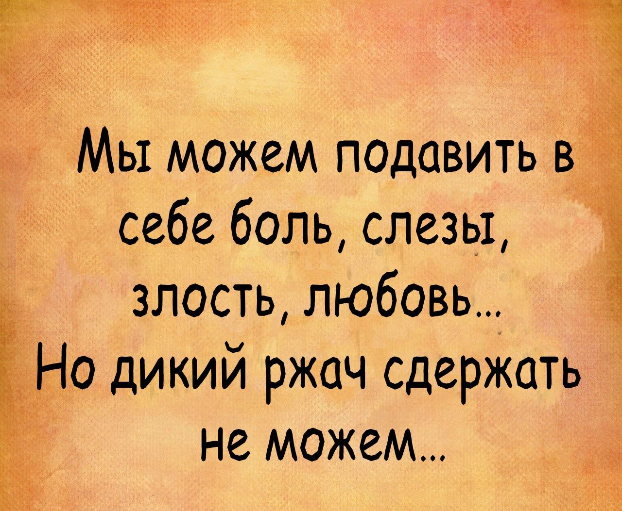 Мы можем подавить в_ себе боль слезы злость любовь_ Но дикий ржач сдержать не можем д