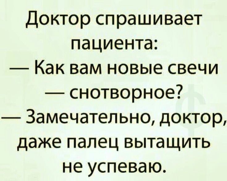 Доктор спрашивает пациента Как вам новые свечи снотворное Замечательно доктор даже палец вытащить не успеваю