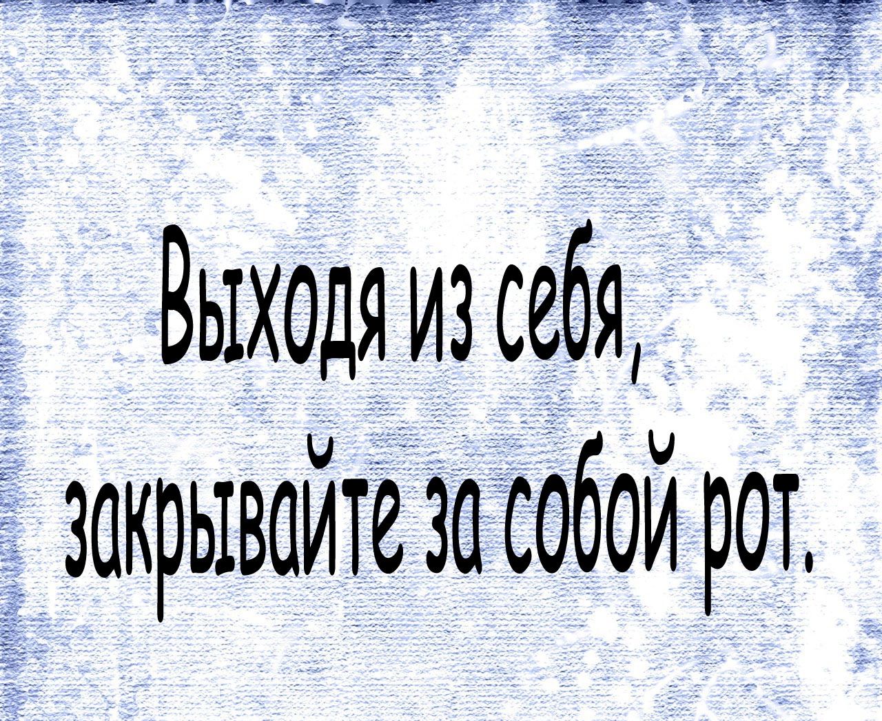 Выхоля из себя _ закрывайте за собой рот