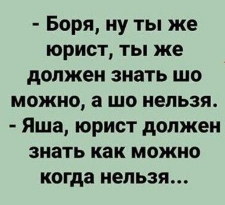 Боря ну ты же юрист ты же должен знать шо можно а шо нельзя Яша юрист должен знать как можно когда нельзя