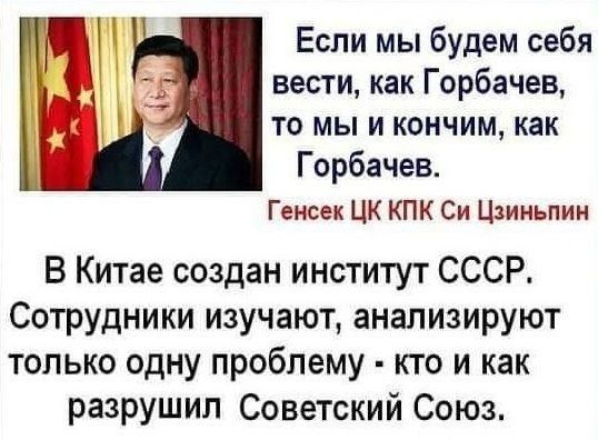 Если мы будем себя вести как Горбачев то мы и кончим как Горбачев Генсек ЦК КПК Си Цзииьпии В Китае создан институт СССР Сотрудники изучают анализируют только одну проблему кто и как разрушил Советский Союз