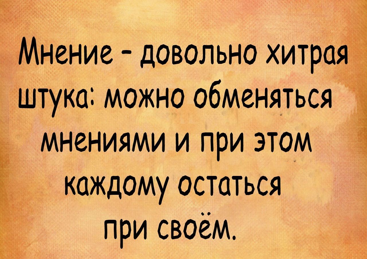 Мнение довольно хитрая іштука можно обменяться мнениями и при этом каждому остаться при своём Ё