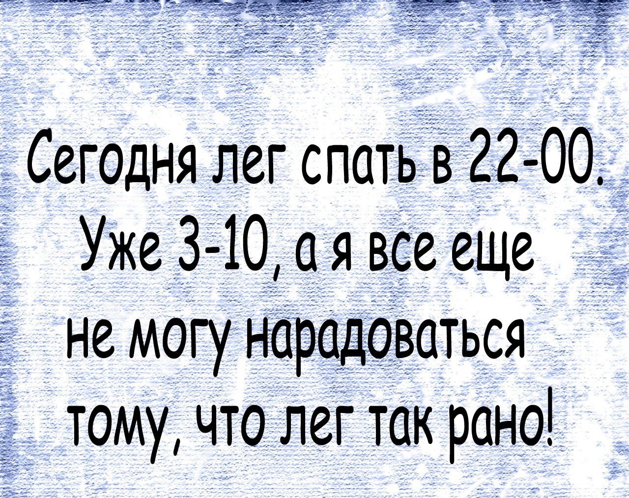 Сегедня лег спать в 22 00 Уже 3 10 а я все еще не могу нарадоваться _ тому что лег так рано