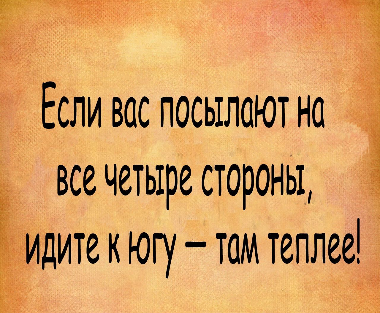 Если вас посылают на все четыре стороны _ ЕИДИТЕ к югу там теплее м5