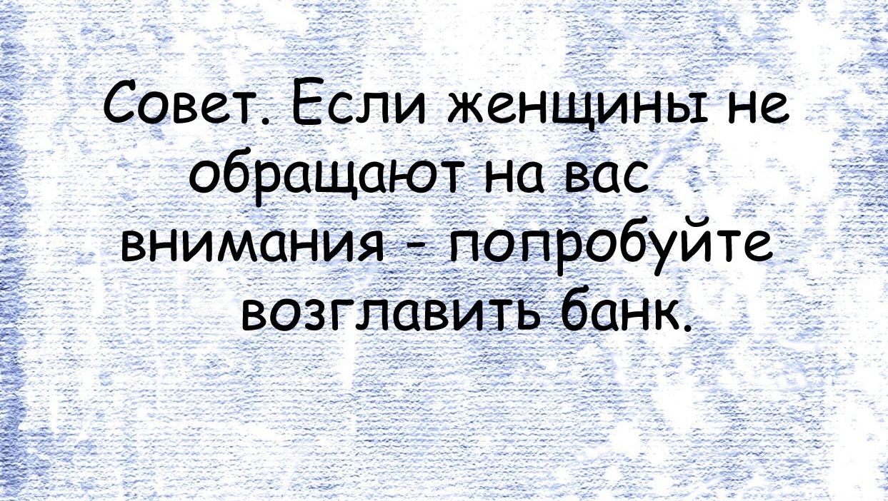 Совет Если женщины не обращают на вас внимания попробуйте возглавитъ банк