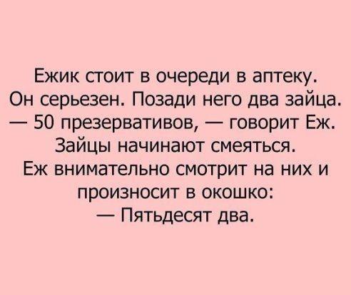 Ежик сгоит в очереди в аптеку Он серьезен Позади него два зайца 50 презервативов говорит Еж Зайцы начинают смеяться Еж внимательно смотрит на них и произносит в окошко Пятьдесят два