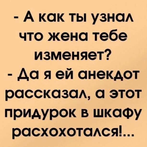 А как ты узнаА что жена тебе изменяет до я ей анекдот рассказа а этот придурок в шкафу расхохотася