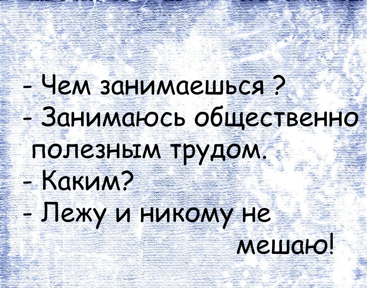 Чем занимаешься Занимаюсь общественно полезным трудом _ Каким Ё Лежу и никому не мешаю