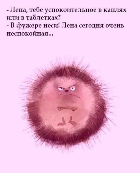 Пена тебе успокогпельное в каплях или в таблетках В фужера неси Лена сегодня очень неспокойндя