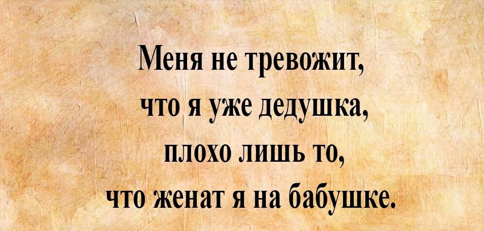 Меня не тревожит что я уже дедушка плохо лишь то что женат я на бабушке