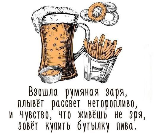 Вэошло румяная заря плывёт рассвет неторопливо и чувство что живёшь не зря зовёт купить бутылку пиво