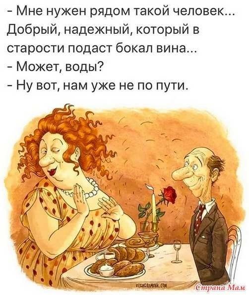 Мне нужен рядом такой человек Добрый надежный который в старости подаст бокал вина Может воды Ну вот нам уже не по пути
