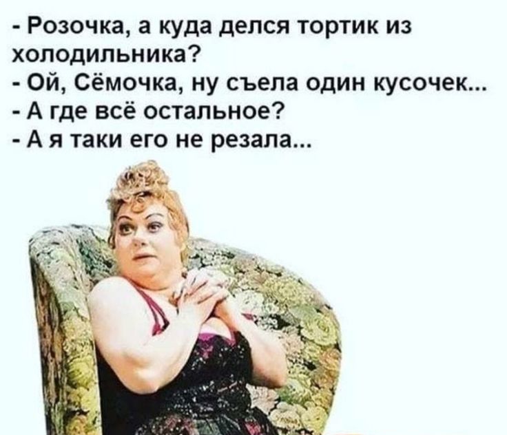 Розочка а куда делся тортик из холодильника Ой Сёмочка ну съела один кусочек А где всё остальное А я таки его не резала