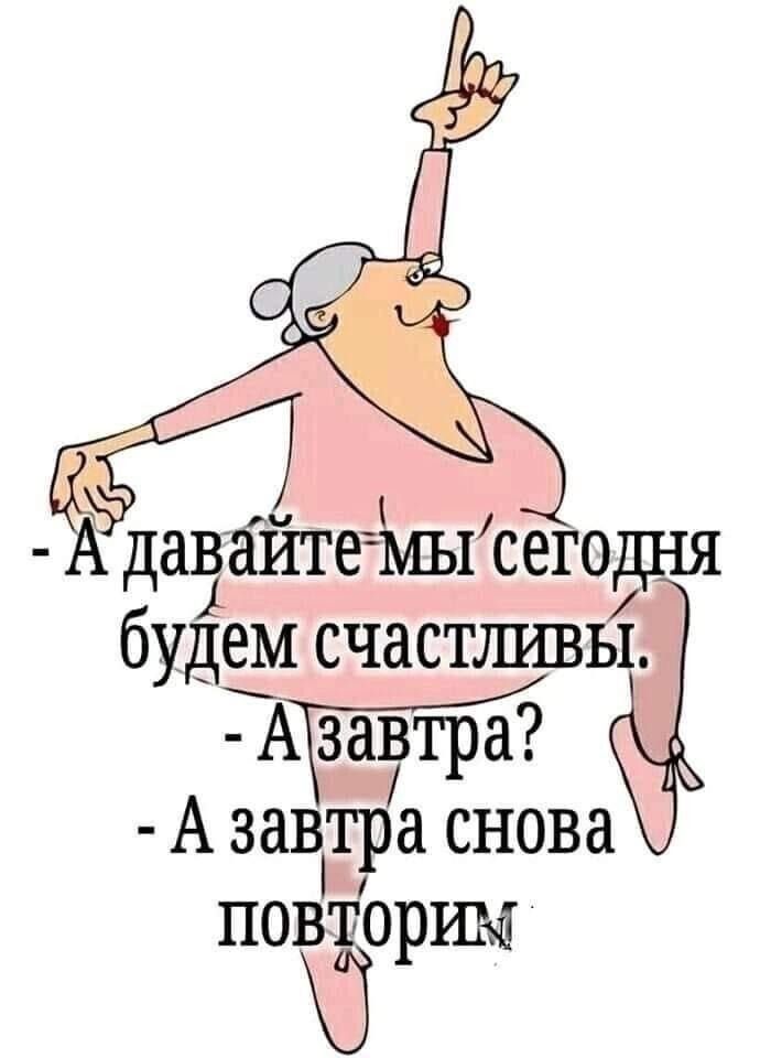 А давбйте мы сегодня будем счастливы А завтра снова повторим