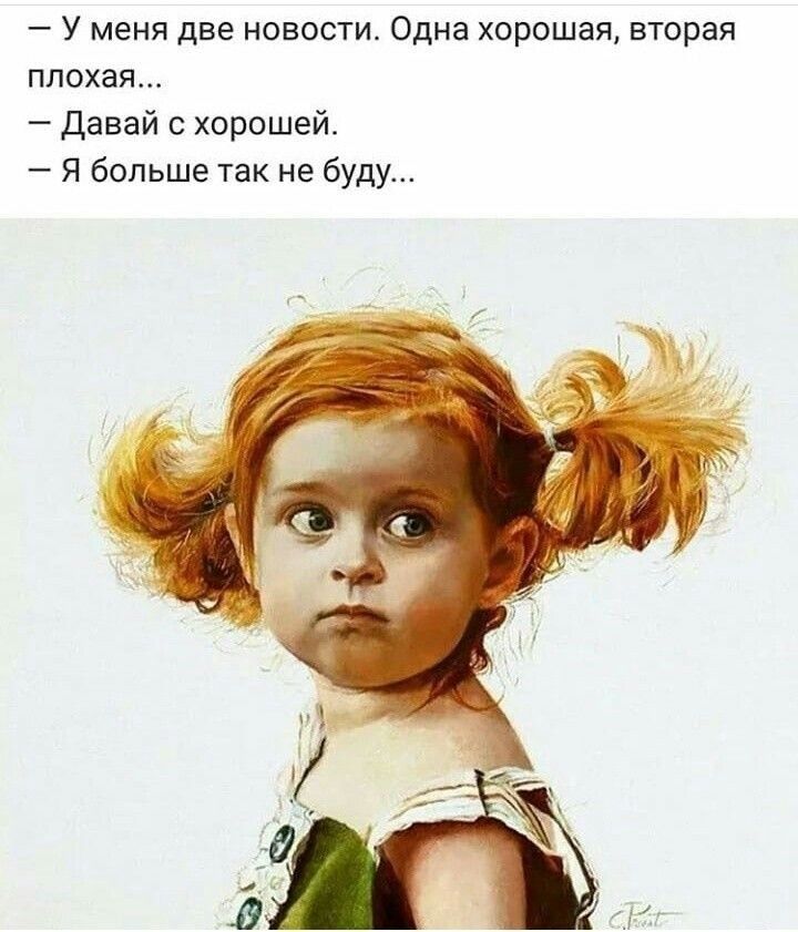 У меня две новости Одна хорошая вторая плохая давай с хорошей Я больше так не буду