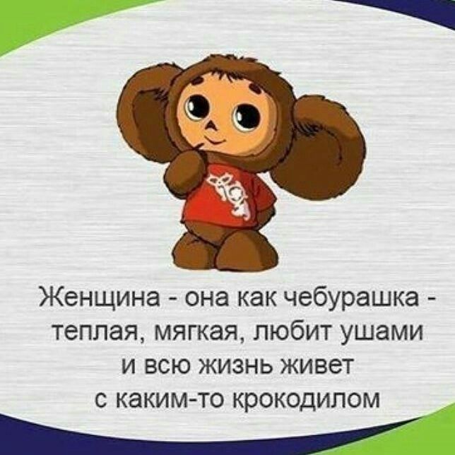 7 Женщина она как чебурашка теплая мягкая любит ушами и всю жизнь живет с каким то крокодилом