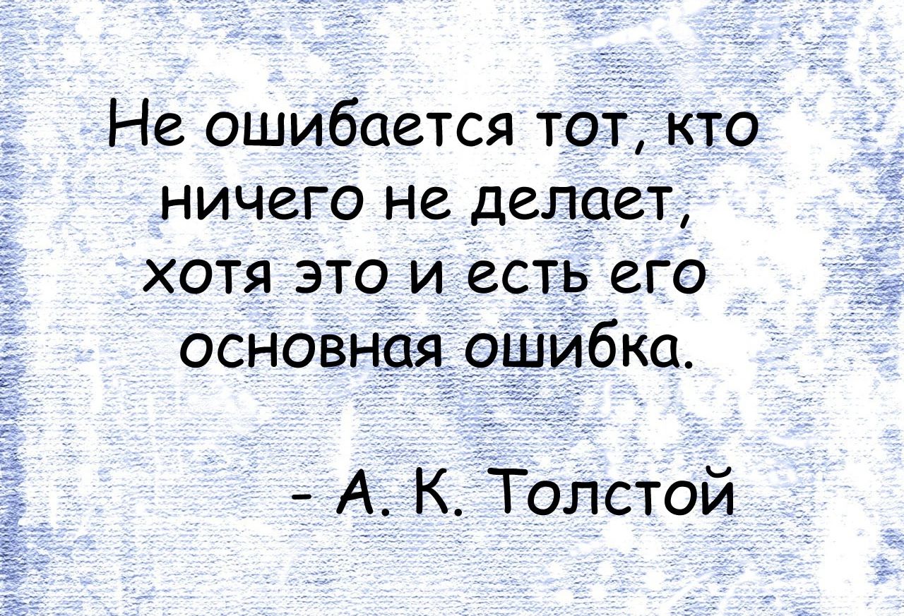 Не ошибается тот кто ничего не делает хотя это и есть его основная ошибка А К Толстой