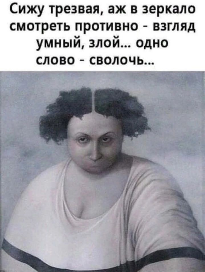 Сижу трезвая аж в зеркало смотреть противно взгляд умный злой одно СЛОВО СВОЛОЧЬ
