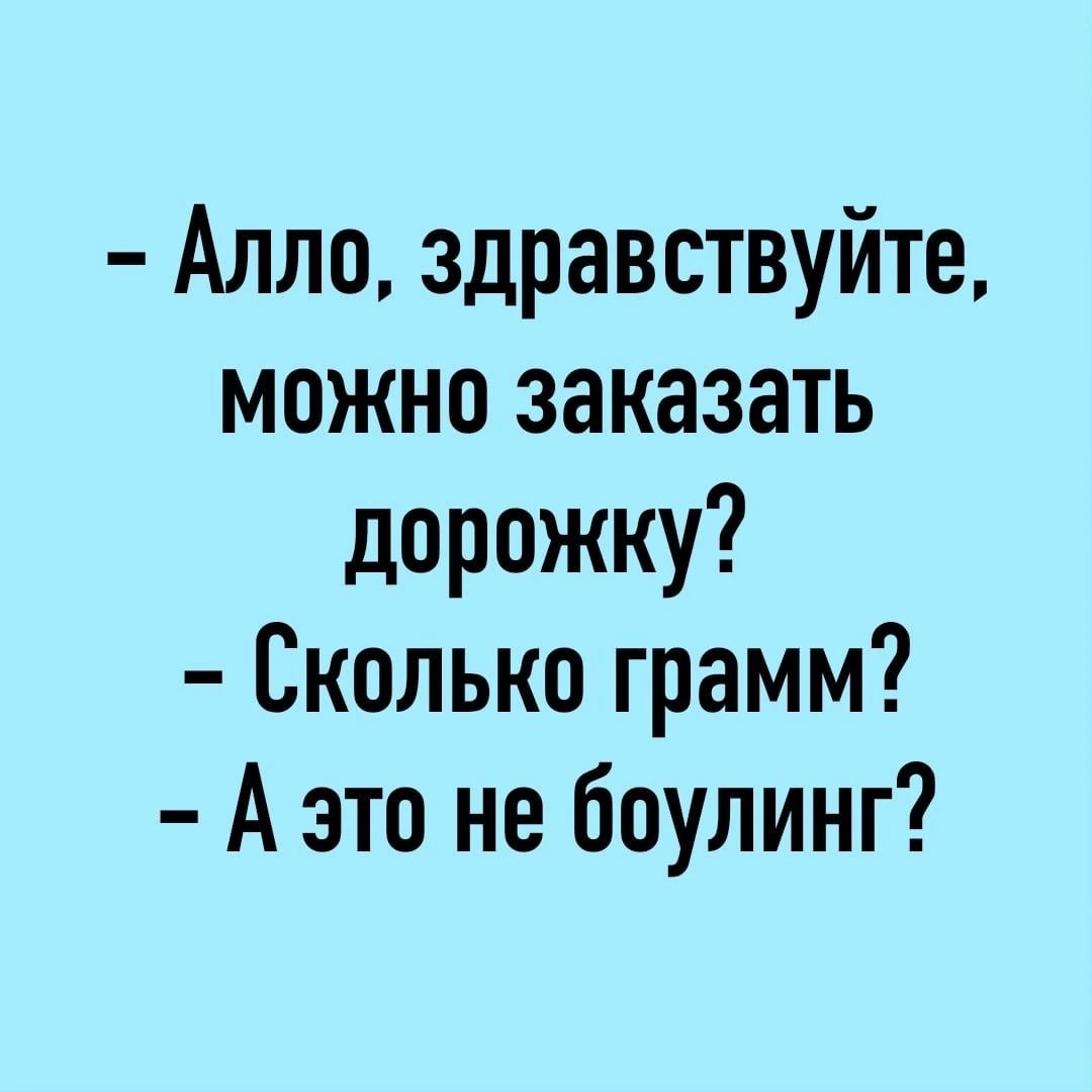 Алло здравствуйте можно заказать дорожку Сколько грамм А это не боулинг