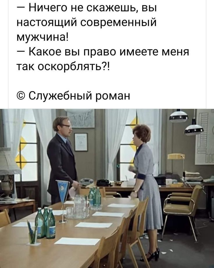 _ НИЧЕГО не скажешь ВЫ настоящий современный мужчина Какое вы право имеете меня так оскорблять Служебный роман