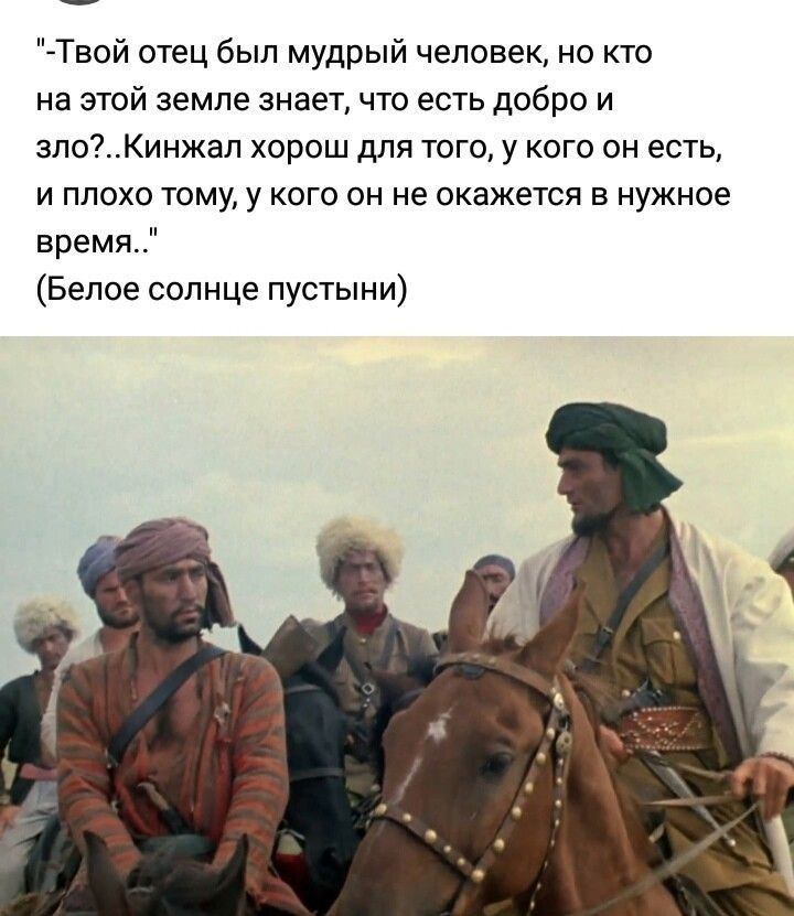 Твой отец был мудрый человек но кто на этой земле знает что есть добро и злоКинжал хорош для того у кого он есть и плохо тому у кого он не окажется в нужное время Белое солнце пустыни