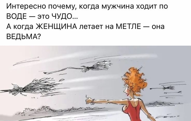 Интересно почему когда мужчина ходит по воде это чудо А коГда ЖЕНЩИНА летает на метле она ВЕДЬМА