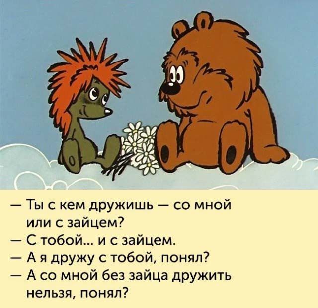 Ты с кем дружишь со мной или зайцем С тобой и с зайцем А я дружу с тобой понял А со мной без зайца дружить нельзя понял