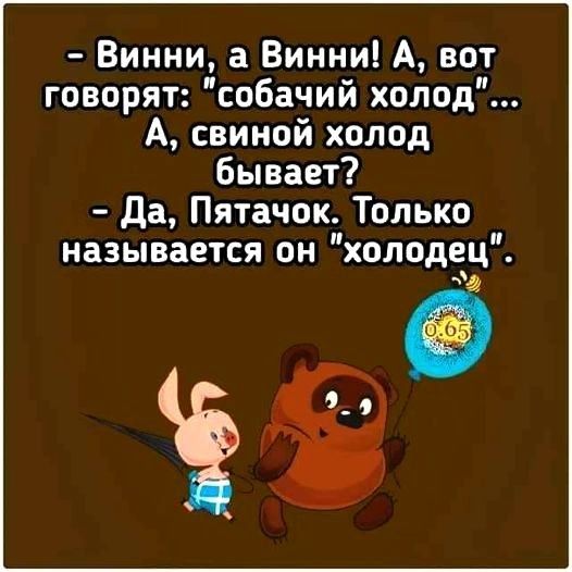 Винни а Винни А вот говорят собачий холод А свиной холод Бывает да Пятачок Только называется он холодец