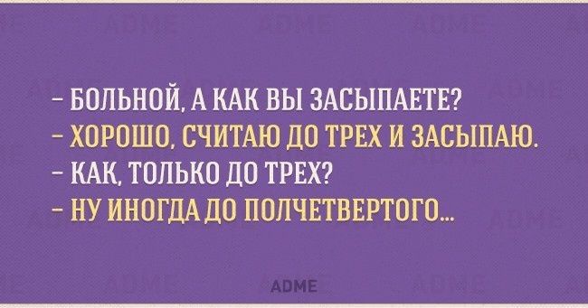 БОЛЬНОЙ А КАК ВЫ ЗАСЫПАЕТЕ ХОРОШО СЧИТАЮ ДО ТРЕХ И ЗАСЫПАЮ КАК ТОЛЬКО ПО ТРЕХ НУ ИНОГДА ПО ПОПЧЕТВЕРТОГО