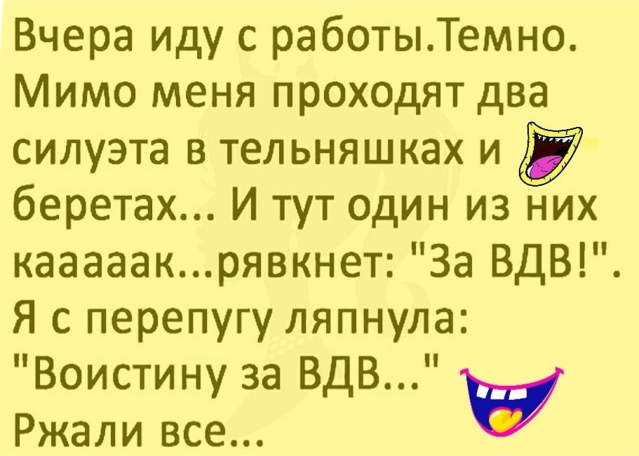 Вчера иду с работыТемно Мимо меня проходят два силуэта в тельняшках и беретах И тут один из них кааааакрявкнет За ВДВ Я с перепугу ляпнула Воистину за ВДВ Ржали все