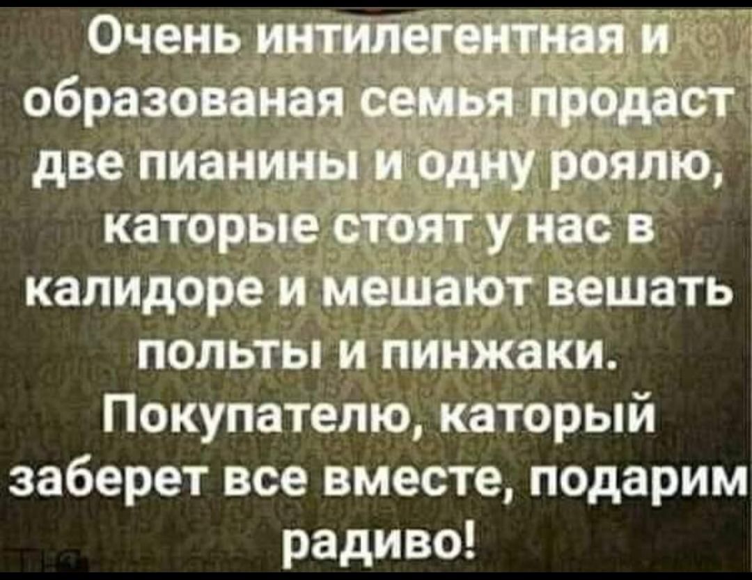 Очень образования _ две пиаиищ роялю каторые 7 нас в калидоре и мешают вешать попьты и пинжаки Покупателю каторый заберет все вместе подарим радиво