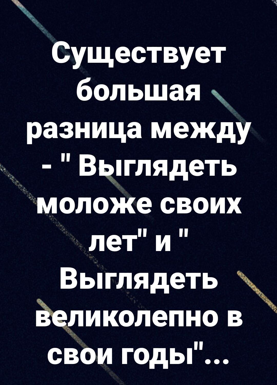 Существует большая разница между Выглядеть моложе своих лет и Выглядеть Ёеликолепно в свои годы