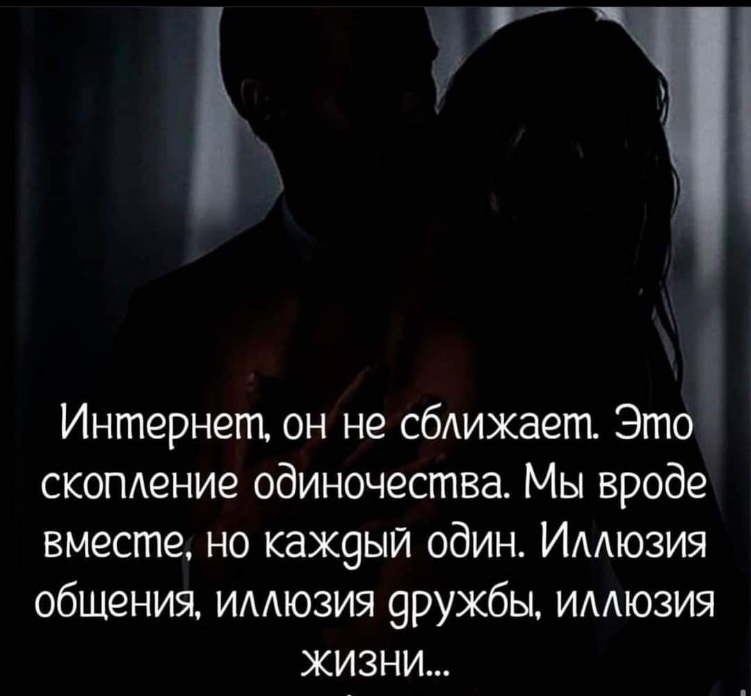 Интернет он не сближает Это скопмгние одиночества Мы вроде вместе но каждый один ИААюзия общения имюзия 9ружбы имюзия жизни