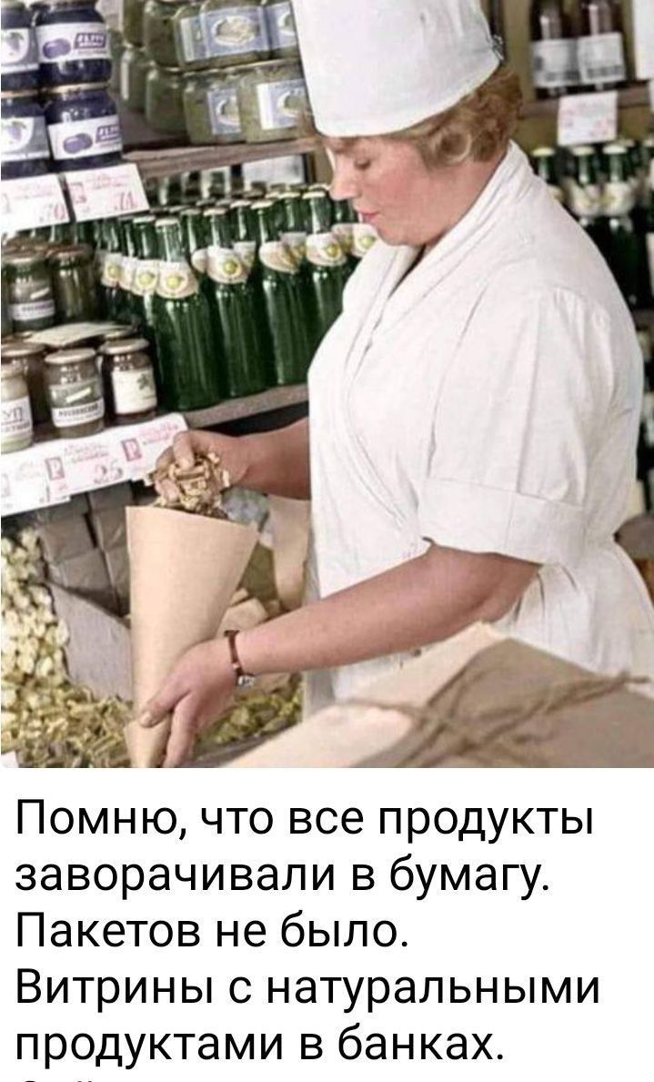 Помню что все продукты заворачивали в бумагу Пакетов не было Витрины с натуральными продуктами в банках