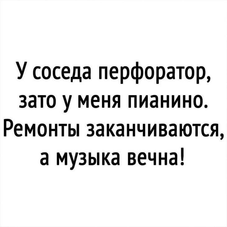 У соседа перфоратор зато у меня пианино Ремонты заканчиваются а музыка вечна