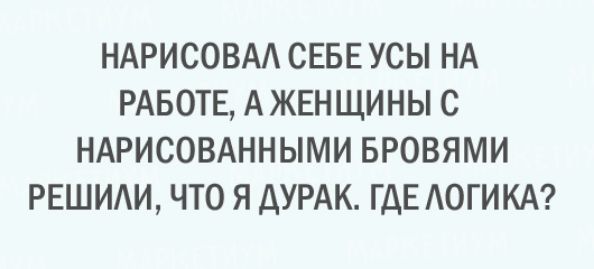 НАРИСОВАА СЕБЕ УСЫ НА РАБОТЕ А ЖЕНЩИНЫ С НАРИСОВАННЫМИ БРОВЯМИ РЕШИАИ ЧТО Я ДУРАК ГДЕ ЛОГИКА