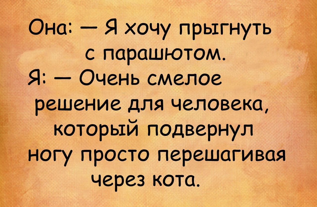 к гОна Я хочу прыгнуть с парашютом Я Очень смелое решение для человека который подвернул ъюгу просто перешагивая через кота і