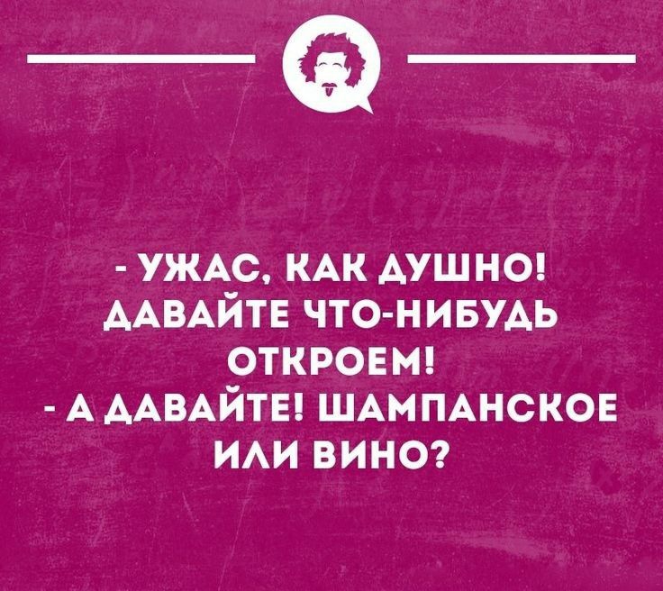 _Ф УЖАС КАК АУШНО ААВАЙТЕ чтонивуАь откроет А ААВАЙТЕ ШАМПАНСКОЕ и вино шопминном