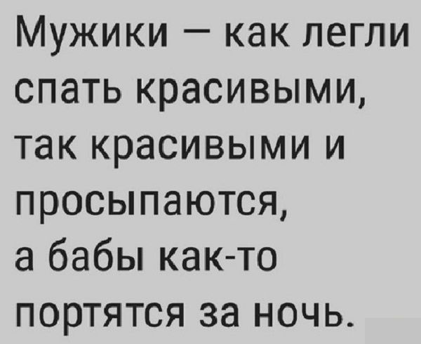 Мужики как легли спать красивыми так красивыми и просыпаются а бабы как то портятся за ночь