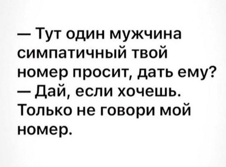 Тут один мужчина симпатичный твой номер просит дать ему Дай если хочешь Только не говори мой номер