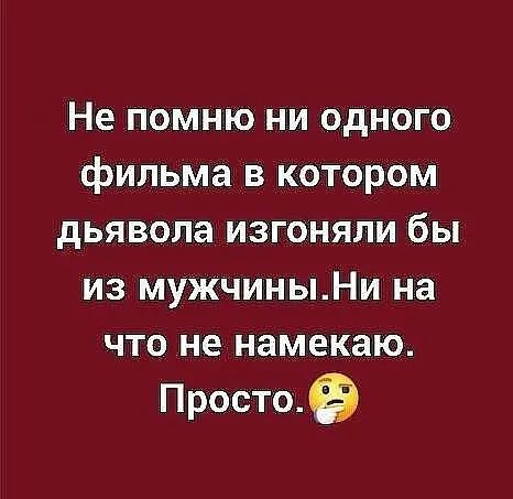 Не помню ни одного фильма в котором дьявола изгоняли бы из мужчиныНи на что не намекаю Простое