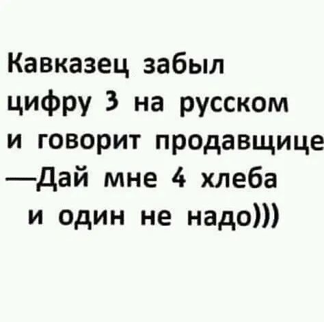 Кавказец забыл цифру 3 на русском и говорит продавщице дай мне 4 хлеба и один не надо