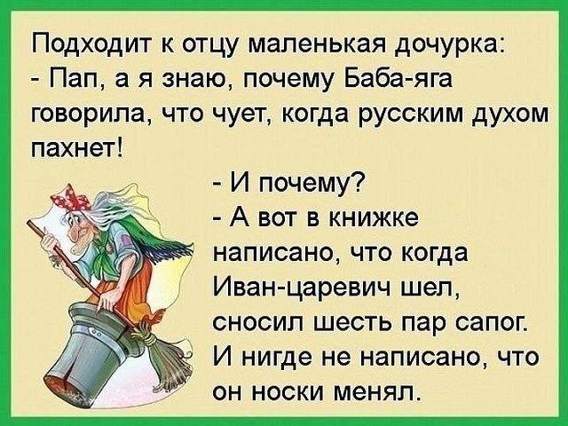 Подходит к отцу маленькая дочурка Пап а я знаю почему Баба яга говорила что чует когда русским духом И почему А вот в книжке написано что когда Иван царевич шап сносил шесть пар сапог И нигде не написано что он носки меняла