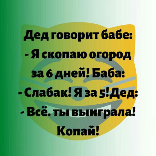 дед говорит бабе Я скопаю огород за 6 дней Баба Спабак я за 5дед Всё ты выиграла Копай